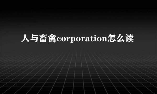 人与畜禽corporation怎么读