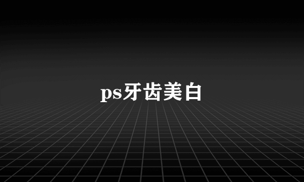 ps牙齿美白