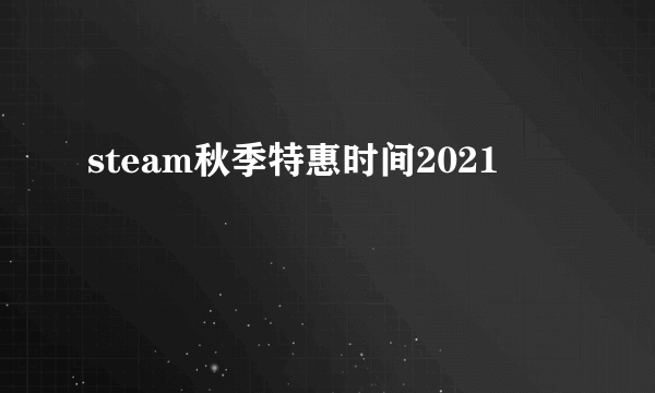 steam秋季特惠时间2021