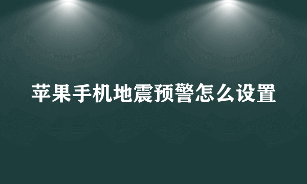 苹果手机地震预警怎么设置