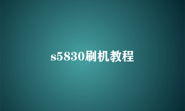 s5830刷机教程