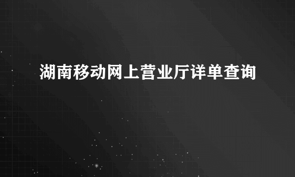 湖南移动网上营业厅详单查询