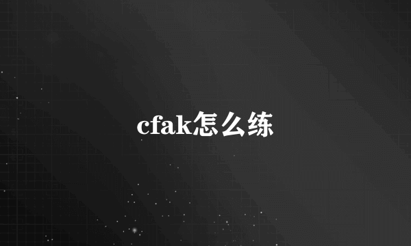 cfak怎么练