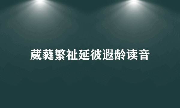 葳蕤繁祉延彼遐龄读音