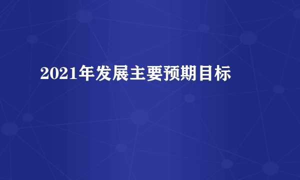 2021年发展主要预期目标