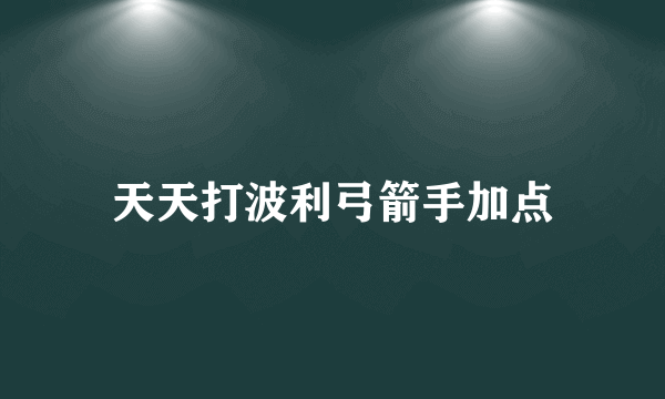 天天打波利弓箭手加点