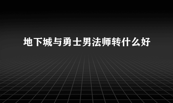 地下城与勇士男法师转什么好