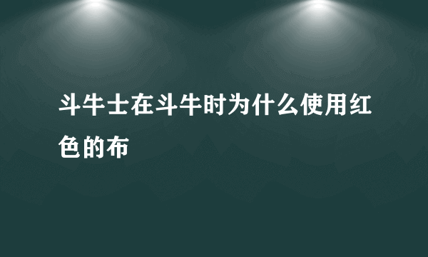 斗牛士在斗牛时为什么使用红色的布