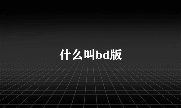 什么叫bd版