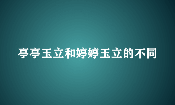 亭亭玉立和婷婷玉立的不同