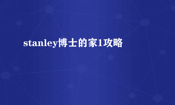 stanley博士的家1攻略