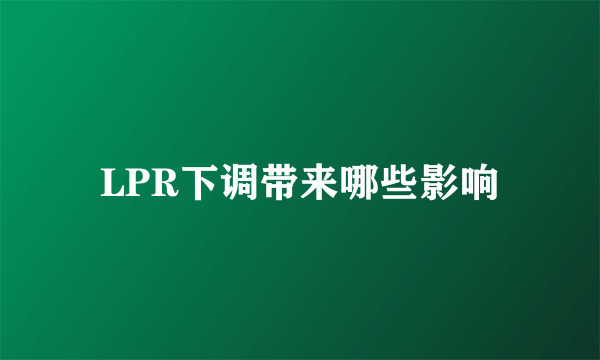 LPR下调带来哪些影响