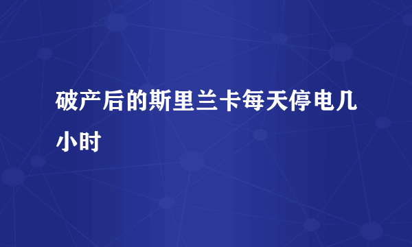 破产后的斯里兰卡每天停电几小时