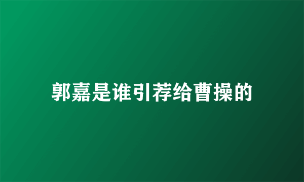 郭嘉是谁引荐给曹操的