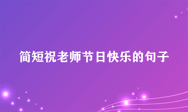 简短祝老师节日快乐的句子