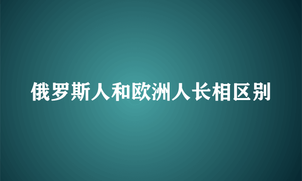 俄罗斯人和欧洲人长相区别