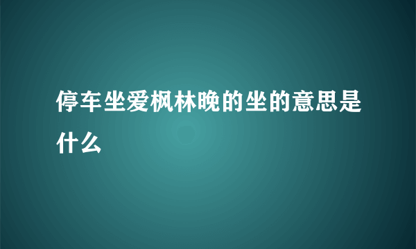 停车坐爱枫林晚的坐的意思是什么