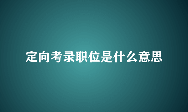 定向考录职位是什么意思