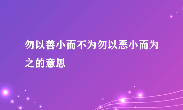 勿以善小而不为勿以恶小而为之的意思