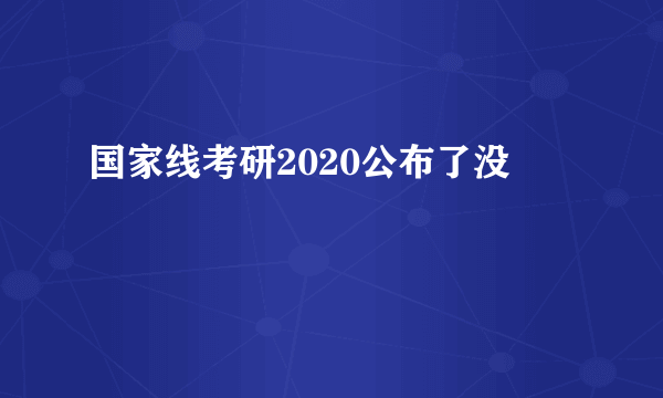 国家线考研2020公布了没