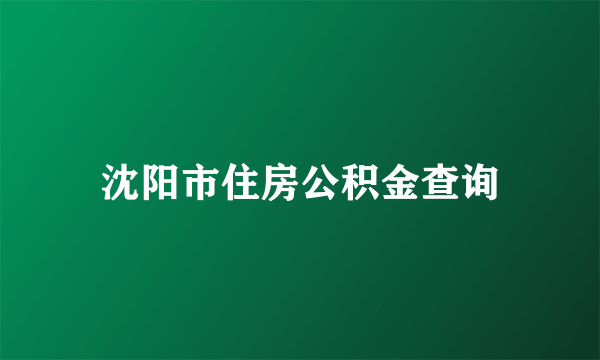 沈阳市住房公积金查询