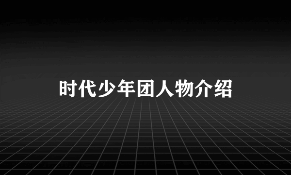 时代少年团人物介绍