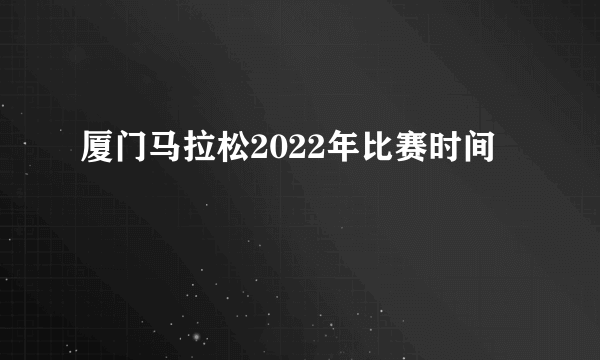 厦门马拉松2022年比赛时间