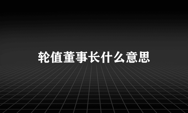 轮值董事长什么意思