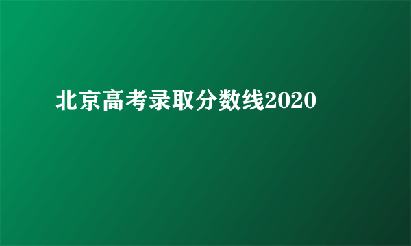 北京高考录取分数线2020