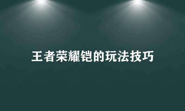 王者荣耀铠的玩法技巧