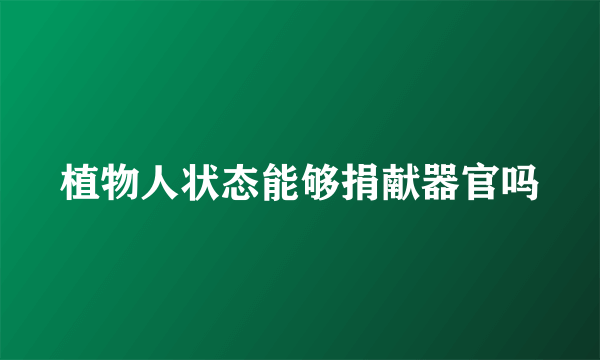 植物人状态能够捐献器官吗