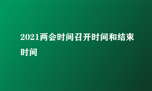 2021两会时间召开时间和结束时间