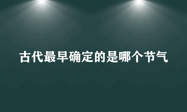 古代最早确定的是哪个节气