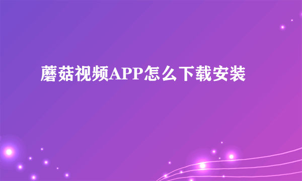 蘑菇视频APP怎么下载安装