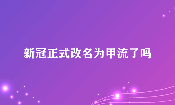 新冠正式改名为甲流了吗