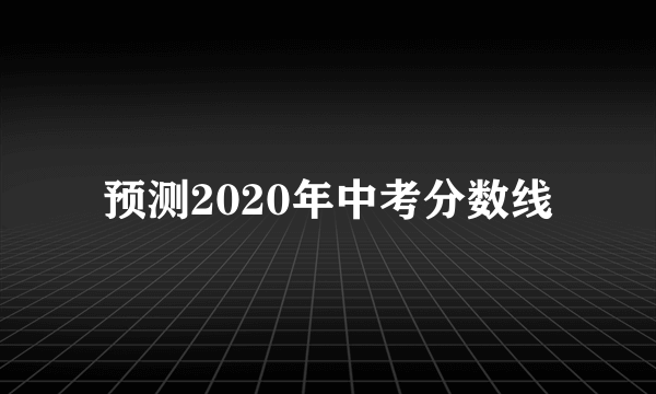 预测2020年中考分数线