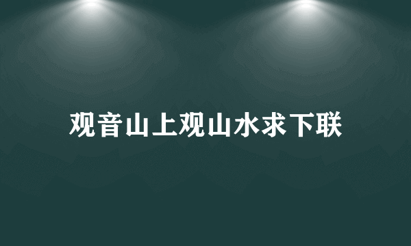 观音山上观山水求下联