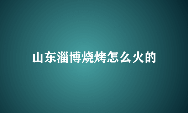 山东淄博烧烤怎么火的