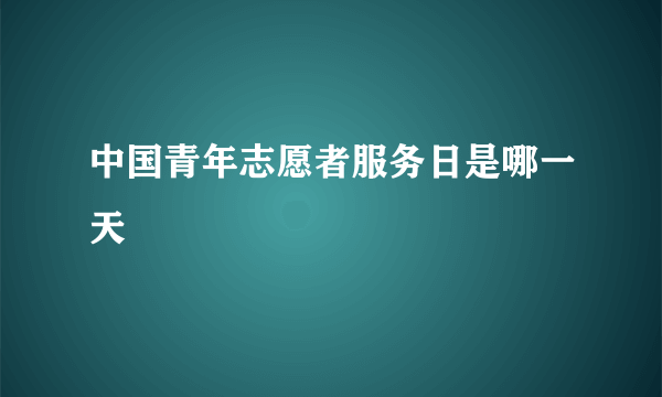 中国青年志愿者服务日是哪一天