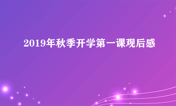 2019年秋季开学第一课观后感