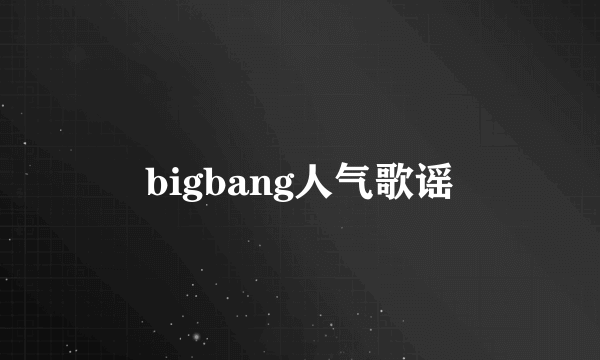 bigbang人气歌谣