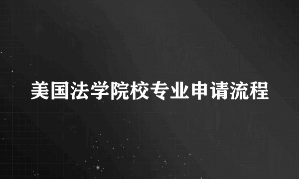 美国法学院校专业申请流程