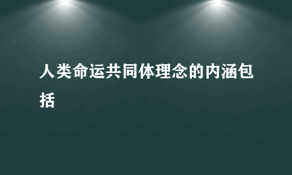 人类命运共同体理念的内涵包括