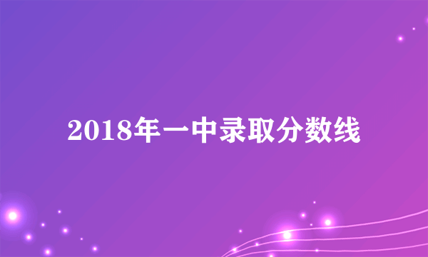 2018年一中录取分数线