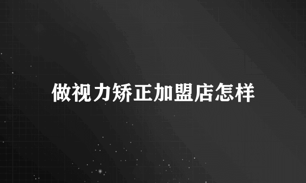 做视力矫正加盟店怎样