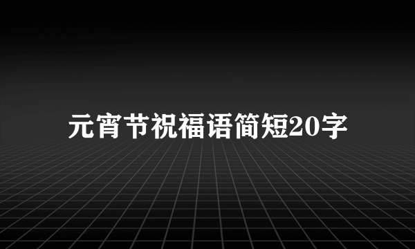 元宵节祝福语简短20字