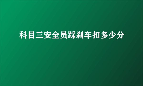 科目三安全员踩刹车扣多少分