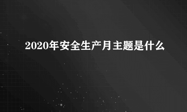 2020年安全生产月主题是什么