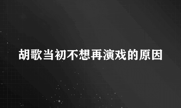 胡歌当初不想再演戏的原因