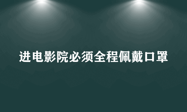 进电影院必须全程佩戴口罩